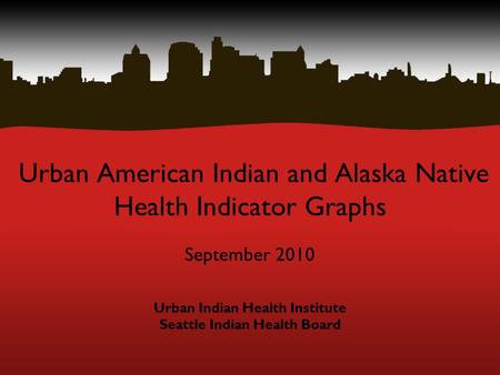 Urban American Indian and Alaska Native Health Indicator Graphs September 2010 Urban Indian Health Institute Seattle Indian Health Board.