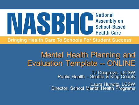 Mental Health Planning and Evaluation Template -- ONLINE TJ Cosgrove, LICSW Public Health – Seattle & King County Laura Hurwitz, LCSW Director, School.