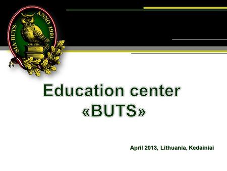 April 2013, Lithuania, Kedainiai. Education center “BUTS” www.buts.lv  Education center «BUTS» was founded in 1991.  The main field of activity – adult.