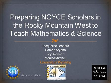 ❧ Preparing NOYCE Scholars in the Rocky Mountain West to Teach Mathematics & Science Jacqueline Leonard Saman Aryana Joy Johnson Monica Mitchell University.