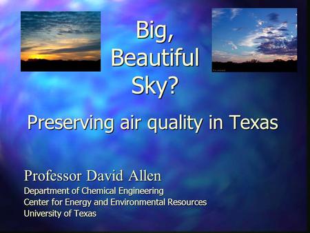 Preserving air quality in Texas Professor David Allen Department of Chemical Engineering Center for Energy and Environmental Resources University of Texas.