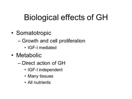Biological effects of GH Somatotropic –Growth and cell proliferation IGF-I mediated Metabolic –Direct action of GH IGF-I independent Many tissues All nutrients.