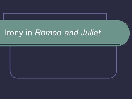 Irony in Romeo and Juliet. Definition you expect one thing to happen, but the unexpected happens instead 3 types ~Situational ~Dramatic ~Verbal.