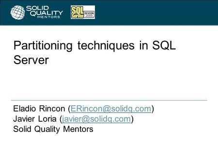 Partitioning techniques in SQL Server Eladio Rincon Javier Loria Solid Quality.