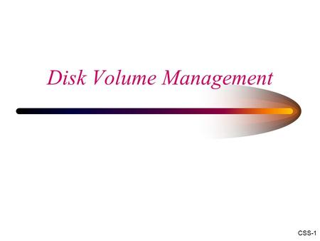 Disk Volume Management CSS-1. Terms  Extent – any contiguous set of clusters  Partition – extent treated as a disk  Volume - partition formatted with.