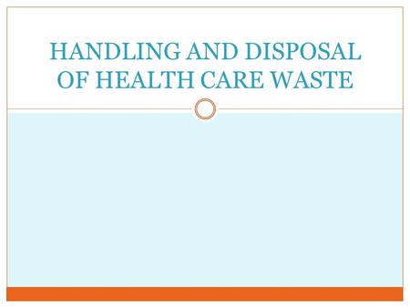 HANDLING AND DISPOSAL OF HEALTH CARE WASTE. OBJECTIVES At the end of this course, the student should be able to Define medical waste Discuss the various.