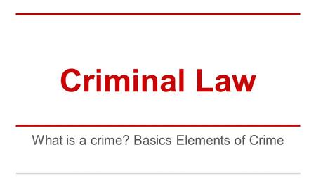 Criminal Law What is a crime? Basics Elements of Crime.