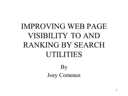 1 IMPROVING WEB PAGE VISIBILITY TO AND RANKING BY SEARCH UTILITIES By Joey Comeaux.