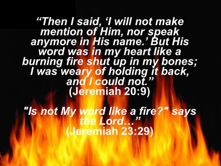 Is not My word like a fire? says the Lord…”