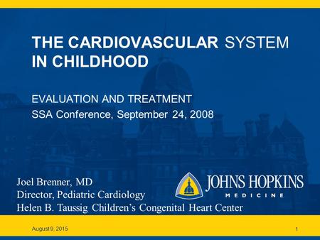 August 9, 20151 THE CARDIOVASCULAR SYSTEM IN CHILDHOOD EVALUATION AND TREATMENT SSA Conference, September 24, 2008 Joel Brenner, MD Director, Pediatric.
