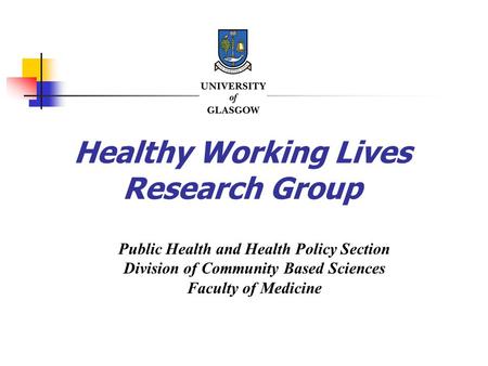 Healthy Working Lives Research Group Public Health and Health Policy Section Division of Community Based Sciences Faculty of Medicine.