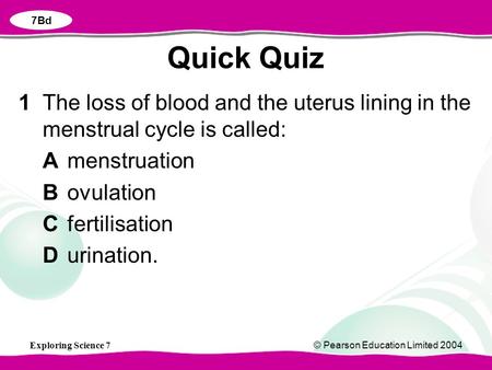 Exploring Science 7© Pearson Education Limited 2004 1The loss of blood and the uterus lining in the menstrual cycle is called: Amenstruation Bovulation.