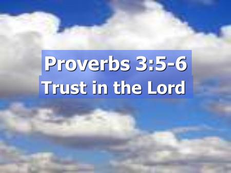 Proverbs 3:5-6 Trust in the Lord. Introduction:  “Trust yourself”  “Believe in yourself”  “Find your own strength”  “Develop self-sufficiency”