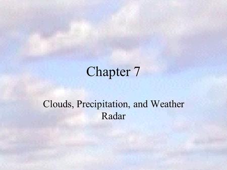 Chapter 7 Clouds, Precipitation, and Weather Radar.