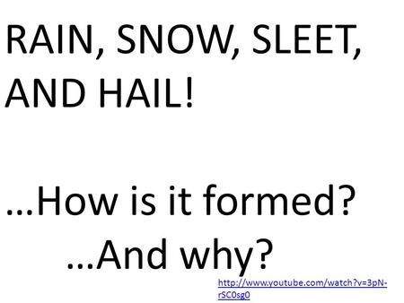 rSC0sg0 RAIN, SNOW, SLEET, AND HAIL! …How is it formed? …And why?