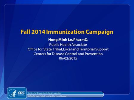 Fall 2014 Immunization Campaign Hung Minh Le, PharmD. Public Health Associate Office for State, Tribal, Local and Territorial Support Centers for Disease.