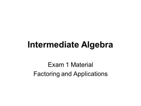 Intermediate Algebra Exam 1 Material Factoring and Applications.