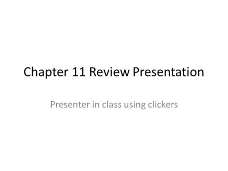 Chapter 11 Review Presentation Presenter in class using clickers.