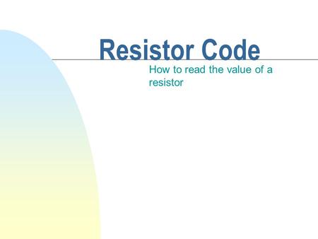 Resistor Code How to read the value of a resistor.