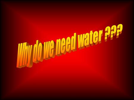 Why do we need water? Water is probably the most important resource on Earth.We need water to grow and to stay alive. In fact, we could only live for.
