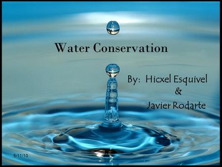 5/11/10 Water Conservation By: Hicxel Esquivel & Javier Rodarte.