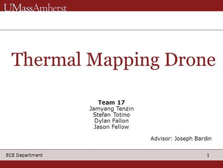 1 ECE Department Thermal Mapping Drone Team 17 Jamyang Tenzin Stefan Totino Dylan Fallon Jason Fellow Advisor: Joseph Bardin.