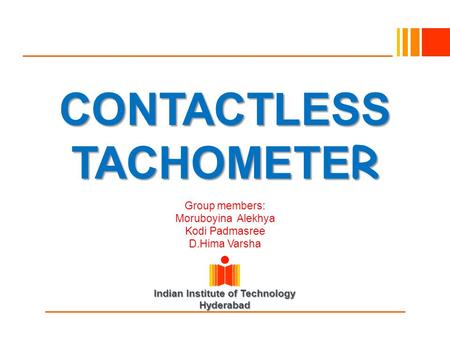 Indian Institute of Technology Hyderabad CONTACTLESS TACHOMETE R Group members: Moruboyina Alekhya Kodi Padmasree D.Hima Varsha.