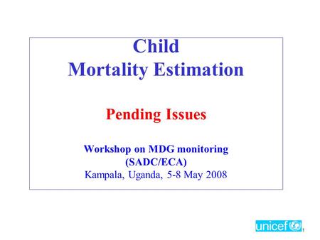 1 Child Mortality Estimation Pending Issues Workshop on MDG monitoring (SADC/ECA) Kampala, Uganda, 5-8 May 2008.