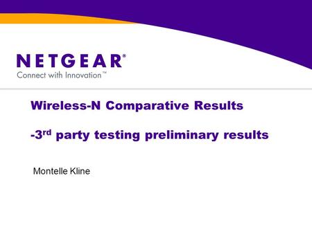 Wireless-N Comparative Results -3 rd party testing preliminary results Montelle Kline.