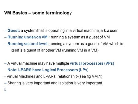 VM Basics – some terminology – Guest: a system that is operating in a virtual machine, a.k.a user – Running under/on VM : running a system as a guest of.