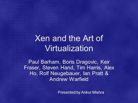Xen and the Art of Virtualization Paul Barham, Boris Dragovic, Keir Fraser, Steven Hand, Tim Harris, Alex Ho, Rolf Neugebauer, Ian Pratt & Andrew Warfield.