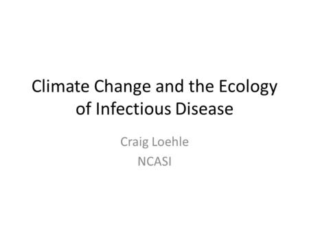 Climate Change and the Ecology of Infectious Disease Craig Loehle NCASI.