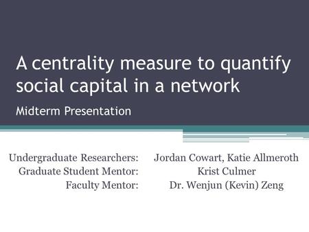 Midterm Presentation Undergraduate Researchers: Graduate Student Mentor: Faculty Mentor: Jordan Cowart, Katie Allmeroth Krist Culmer Dr. Wenjun (Kevin)