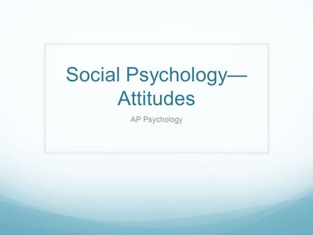 Social Psychology— Attitudes AP Psychology. What is Attitude? predisposition to evaluate some people, groups, or issues in a particular way can be negative.