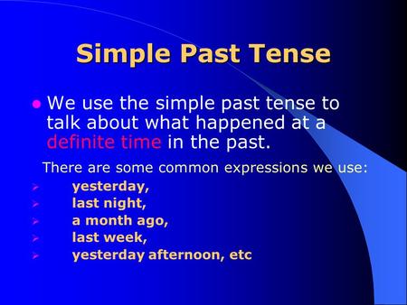 Simple Past Tense We use the simple past tense to talk about what happened at a definite time in the past. There are some common expressions we use: 