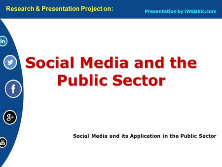 Social Media and its Application in the Public Sector Social Media and the Public Sector Research & Presentation Project on: Presentation by iWEBbic.com.
