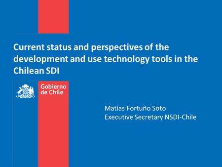 Current status and perspectives of the development and use technology tools in the Chilean SDI Matías Fortuño Soto Executive Secretary NSDI-Chile.