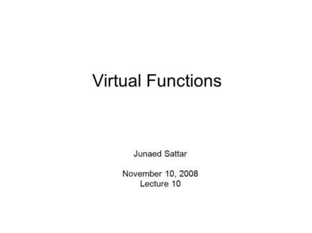 Virtual Functions Junaed Sattar November 10, 2008 Lecture 10.