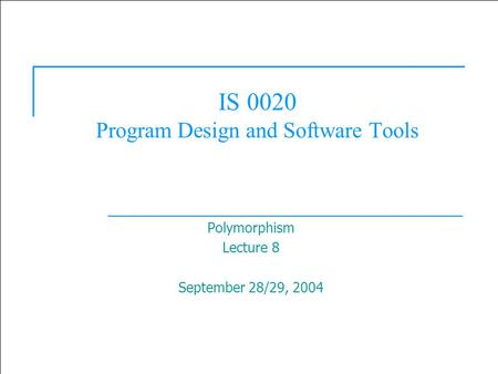 2003 Prentice Hall, Inc. All rights reserved. 1 IS 0020 Program Design and Software Tools Polymorphism Lecture 8 September 28/29, 2004.