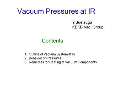 Vacuum Pressures at IR Contents Y.Suetsugu KEKB Vac. Group 1.Outline of Vacuum System at IR 2.Behavior of Pressures 3.Remedies for Heating of Vacuum Components.