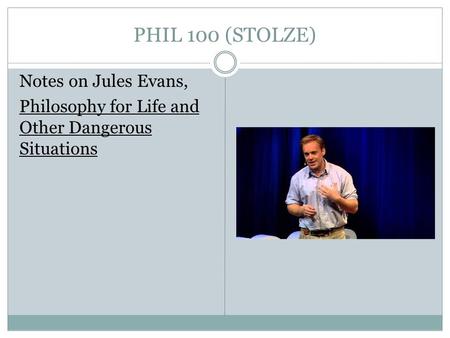 PHIL 100 (STOLZE) Notes on Jules Evans, Philosophy for Life and Other Dangerous Situations.