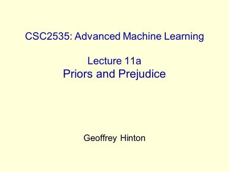 CSC2535: Advanced Machine Learning Lecture 11a Priors and Prejudice Geoffrey Hinton.