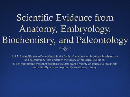 Scientific FieldsScientific Fields  Different fields of science have contributed evidence for the theory of evolution  Anatomy  Embryology  Biochemistry.