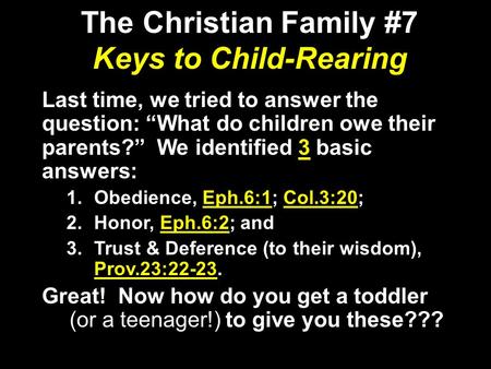 The Christian Family #7 Keys to Child-Rearing Last time, we tried to answer the question: “What do children owe their parents?” We identified 3 basic answers: