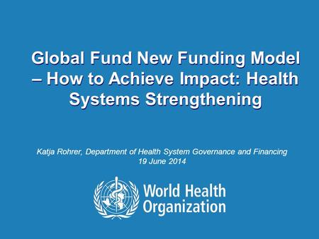 How to Achieve Impact: Health Systems Strengthening | 16 June 2014 1 |1 | Global Fund New Funding Model – How to Achieve Impact: Health Systems Strengthening.