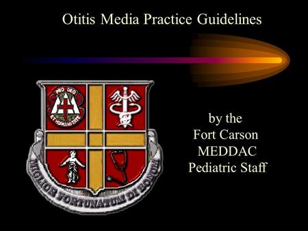 Otitis Media Practice Guidelines by the Fort Carson MEDDAC Pediatric Staff.