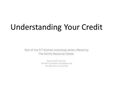 Understanding Your Credit Part of the FIT Women workshop series offered by The Family Resource Center. Sponsored in part by: The NH Charitable Foundation.