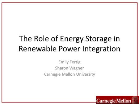 The Role of Energy Storage in Renewable Power Integration Emily Fertig Sharon Wagner Carnegie Mellon University.