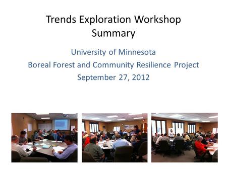 Trends Exploration Workshop Summary University of Minnesota Boreal Forest and Community Resilience Project September 27, 2012.
