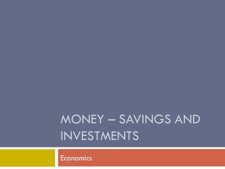 MONEY – SAVINGS AND INVESTMENTS Economics. Time Value of Money  Saving is NOT Investing!  Saving is what people do to meet short term goals.  Investments.